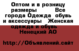 Оптом и в розницу размеры 50-66 - Все города Одежда, обувь и аксессуары » Женская одежда и обувь   . Ненецкий АО